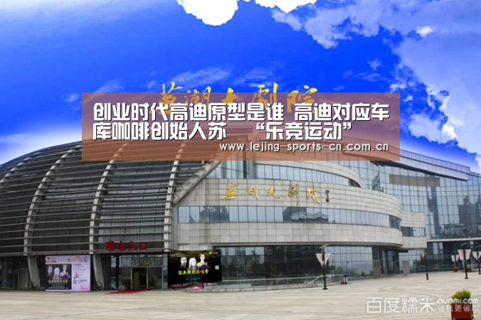 创业时代高迪原型是谁 高迪对应车库咖啡创始人苏菂“乐竞运动”(图2) 乐竞官网