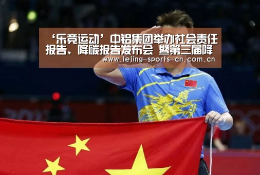 ‘乐竞运动’中铝集团举办社会责任报告、降碳报告发布会 暨第三届降碳节(图1) 乐竞俱乐部
