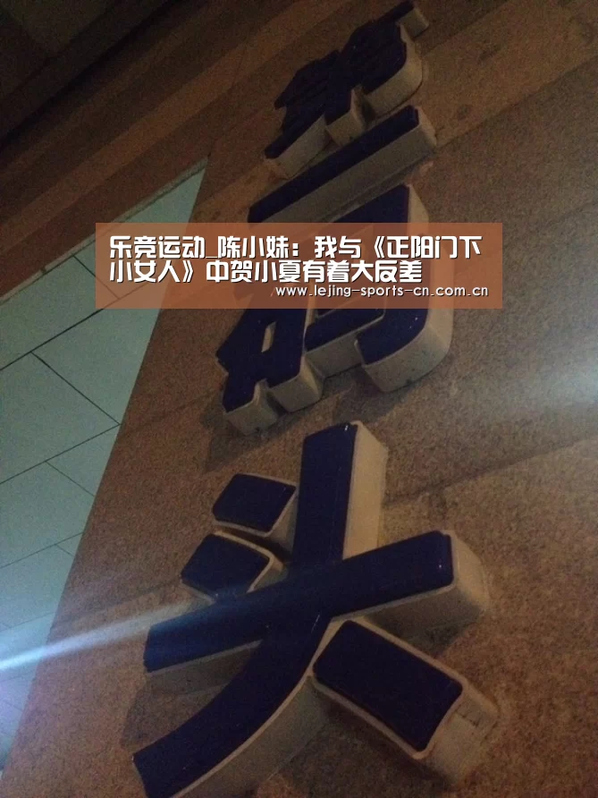 乐竞运动_陈小妹:我与《正阳门下小女人》中贺小夏有着大反差(图4) 乐竞